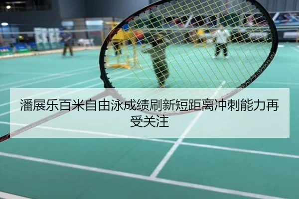潘展乐百米自由泳成绩刷新短距离冲刺能力再受关注